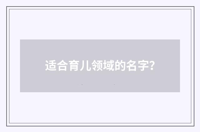适合育儿领域的名字?
