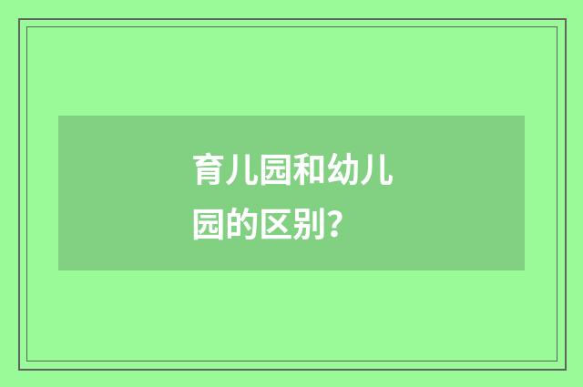 育儿园和幼儿园的区别？