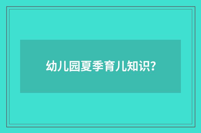 幼儿园夏季育儿知识?
