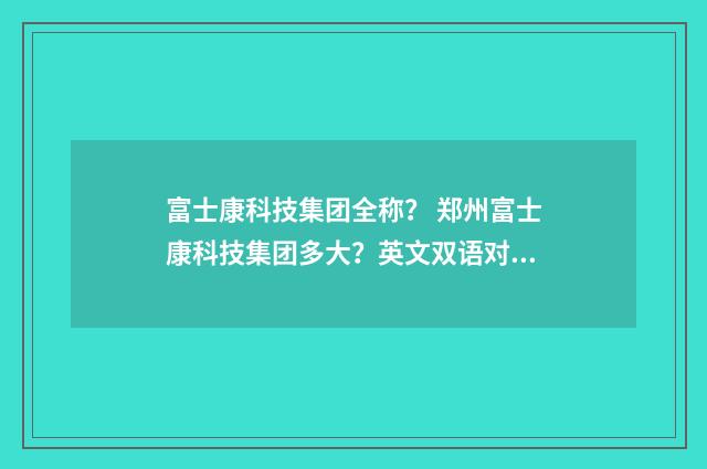 富士康科技集团全称? 郑州富士康科技集团多大?英文双语对照