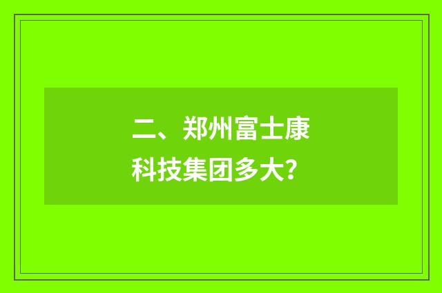 二、郑州富士康科技集团多大?