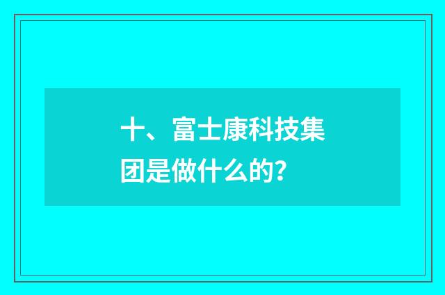 十、富士康科技集团是做什么的?
