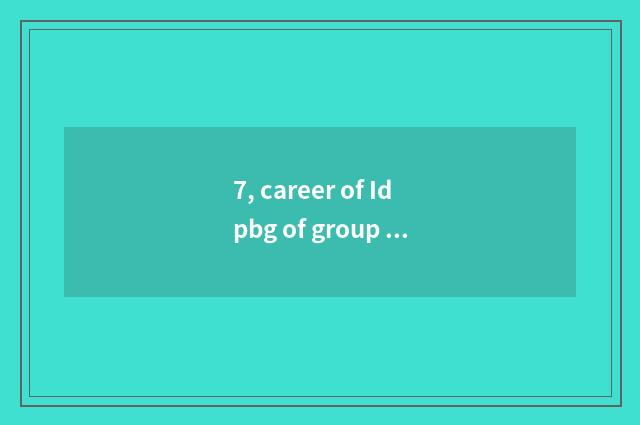 7, career of Idpbg of group of ability of Fuji Kang Ke group in Long Huafu perso