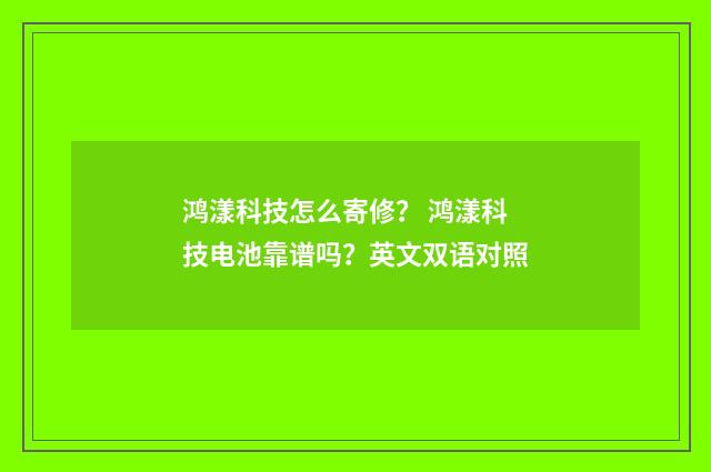 鸿漾科技怎么寄修? 鸿漾科技电池靠谱吗?英文双语对照
