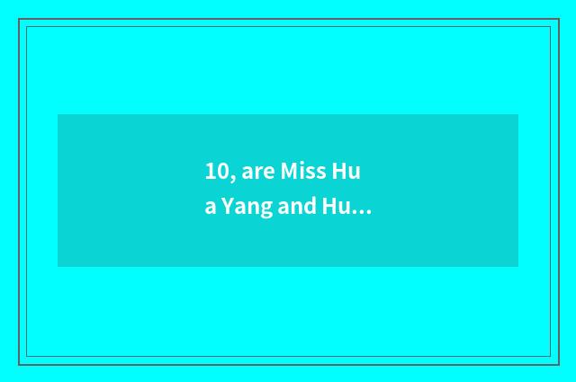 10, are Miss Hua Yang and Hua Yang sweet heart distinction?
