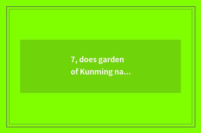 7, does garden of Kunming nature amorous feelings want entrance ticket on the we