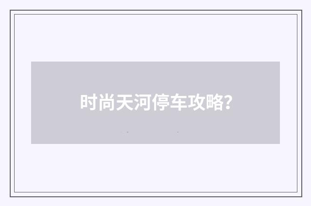 时尚天河停车攻略？