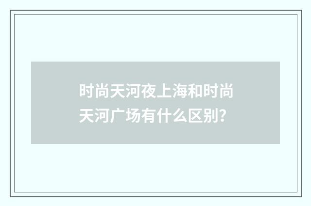 时尚天河夜上海和时尚天河广场有什么区别?