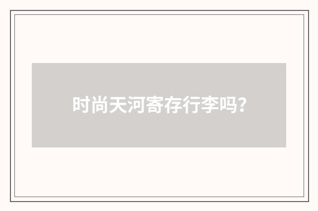 时尚天河寄存行李吗?