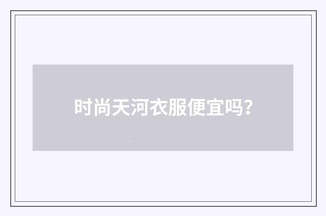时尚天河衣服便宜吗?