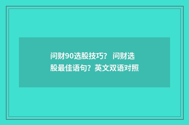 问财90选股技巧? 问财选股最佳语句?英文双语对照