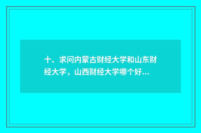 十、求问内蒙古财经大学和山东财经大学,山西财经大学哪个好呢?