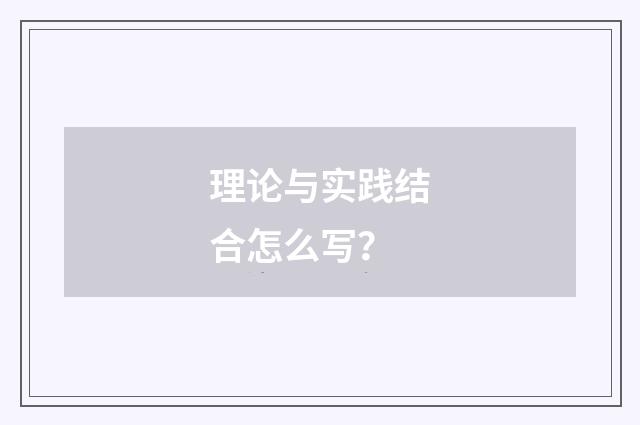 理论与实践结合怎么写?