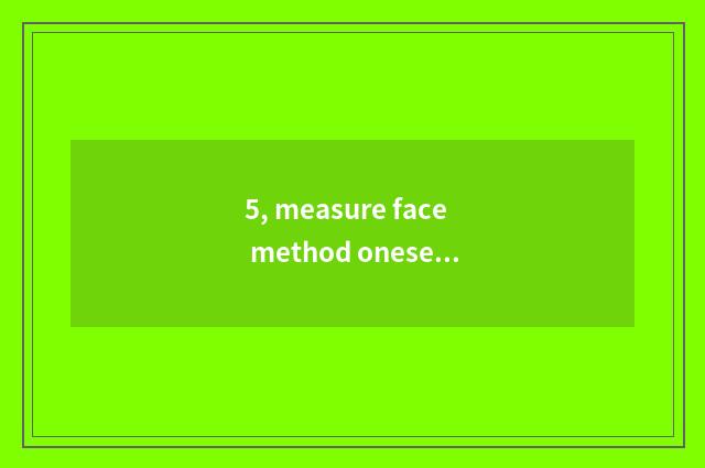 5, measure face method oneself?