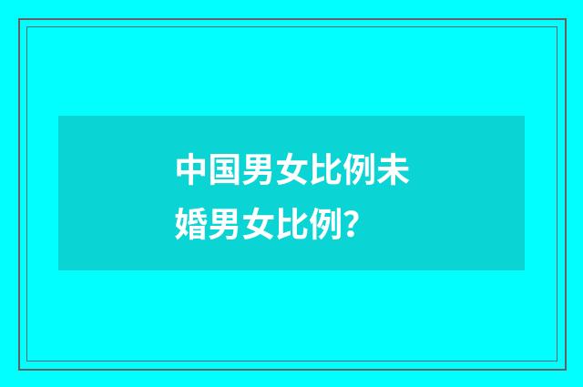 中国男女比例未婚男女比例?