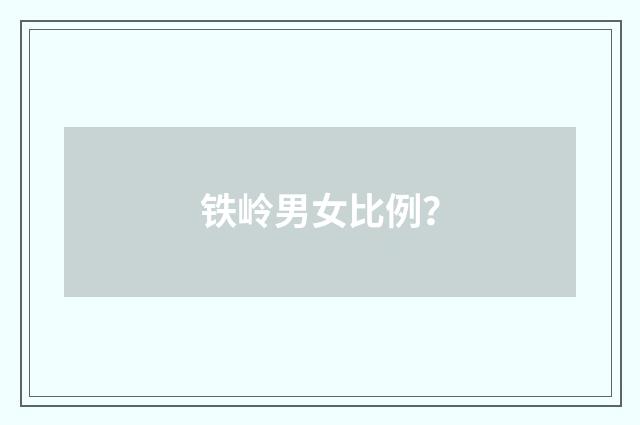 铁岭男女比例?