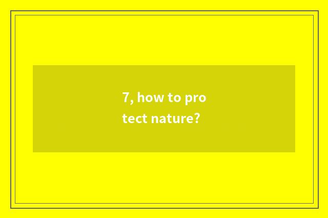 7, how to protect nature?