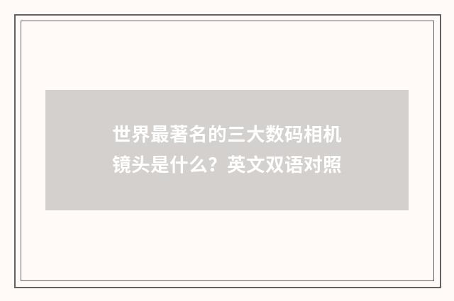 世界最著名的三大数码相机镜头是什么？英文双语对照