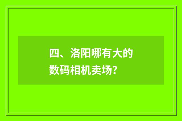 四、洛阳哪有大的数码相机卖场？