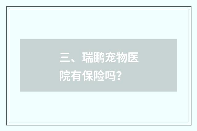 三、瑞鹏宠物医院有保险吗?