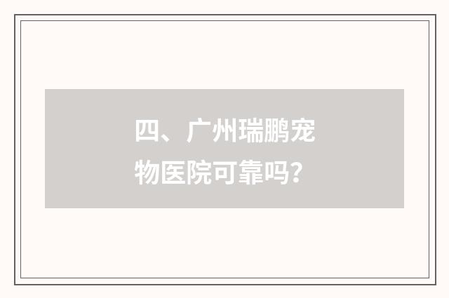 四、广州瑞鹏宠物医院可靠吗?