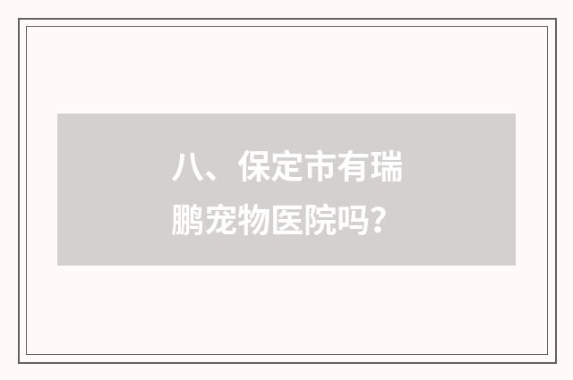 八、保定市有瑞鹏宠物医院吗?