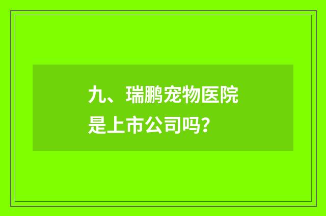 九、瑞鹏宠物医院是上市公司吗？