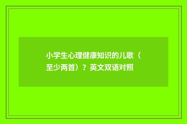 小学生心理健康知识的儿歌(至少两首)?英文双语对照