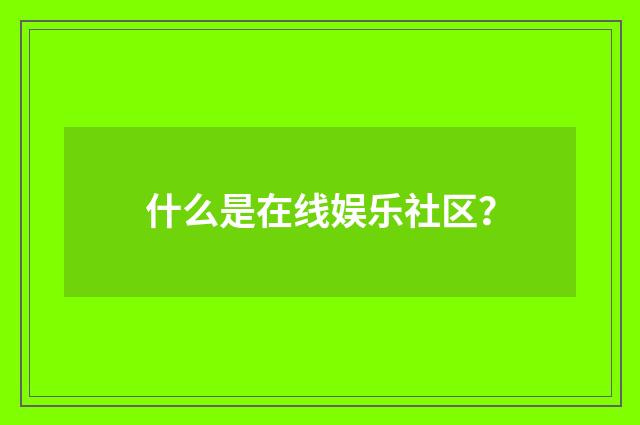 什么是在线娱乐社区？