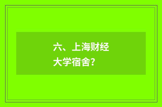 六、上海财经大学宿舍?