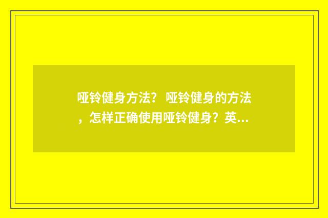 哑铃健身方法? 哑铃健身的方法,怎样正确使用哑铃健身?英文双语对照
