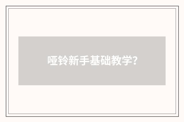 哑铃新手基础教学?