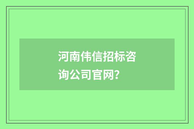 河南伟信招标咨询公司官网？