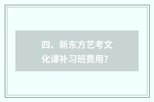 四、新东方艺考文化课补习班费用？