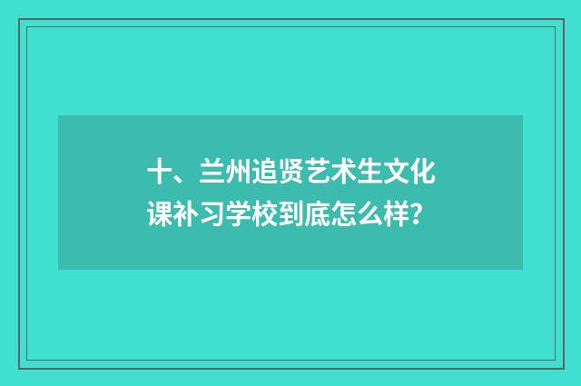 十、兰州追贤艺术生文化课补习学校到底怎么样?