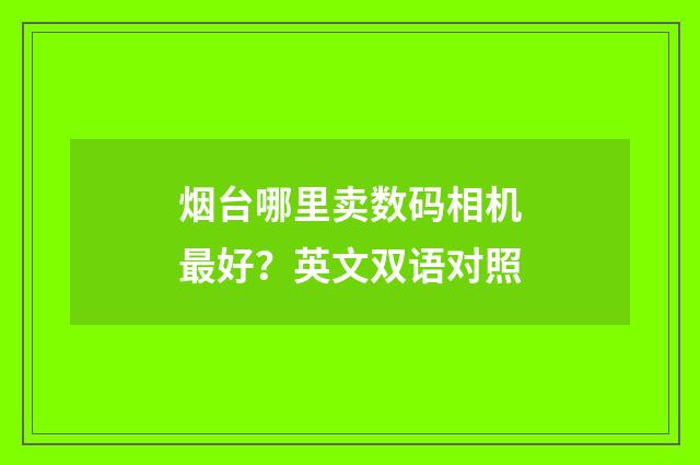 烟台哪里卖数码相机最好？英文双语对照