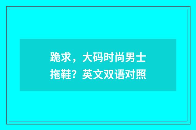 跪求,大码时尚男士拖鞋?英文双语对照