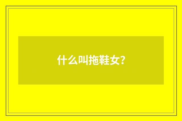 什么叫拖鞋女？