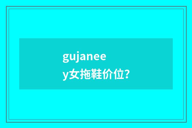 gujaneey女拖鞋价位?