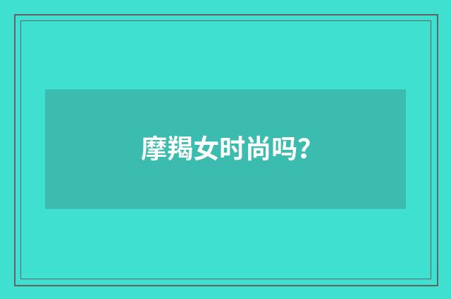摩羯女时尚吗?