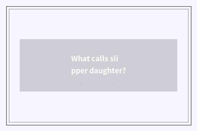 What calls slipper daughter?
