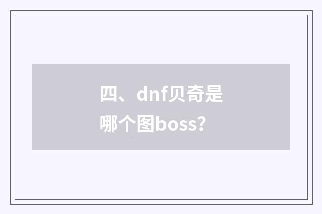 四、dnf贝奇是哪个图boss?