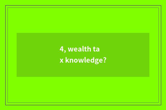 4, wealth tax knowledge?