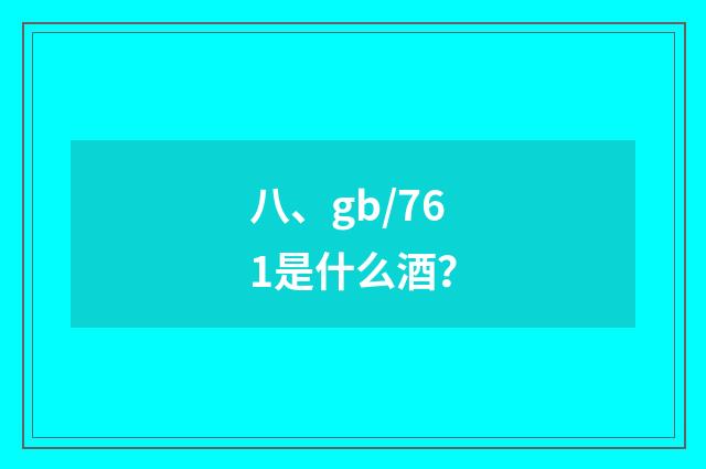 八、gb/761是什么酒？
