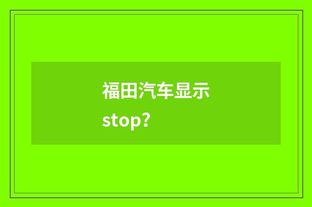 福田汽车显示stop？