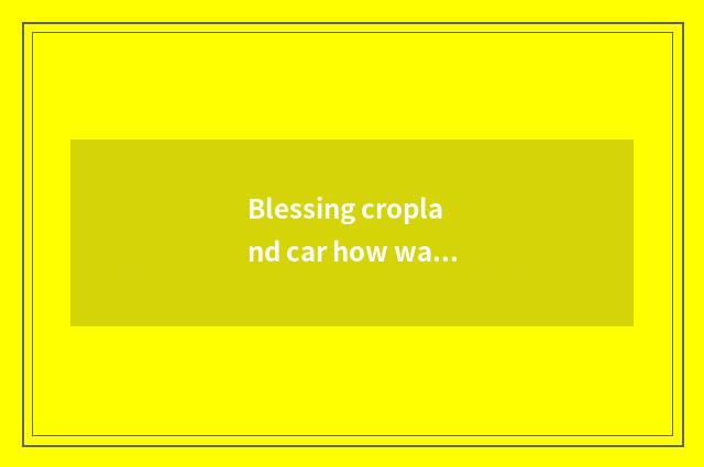 Blessing cropland car how warm-up?