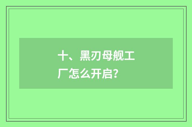 十、黑刃母舰工厂怎么开启？