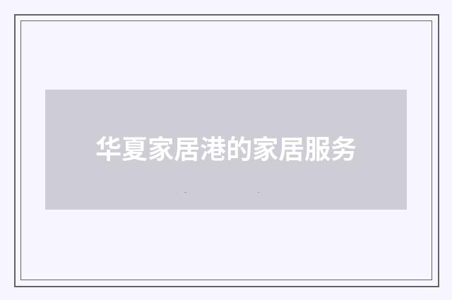 华夏家居港的家居服务