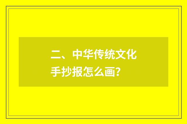 二、中华传统文化手抄报怎么画？