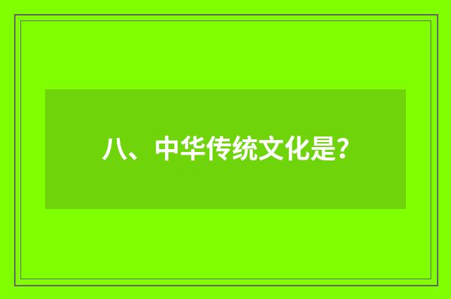 八、中华传统文化是？